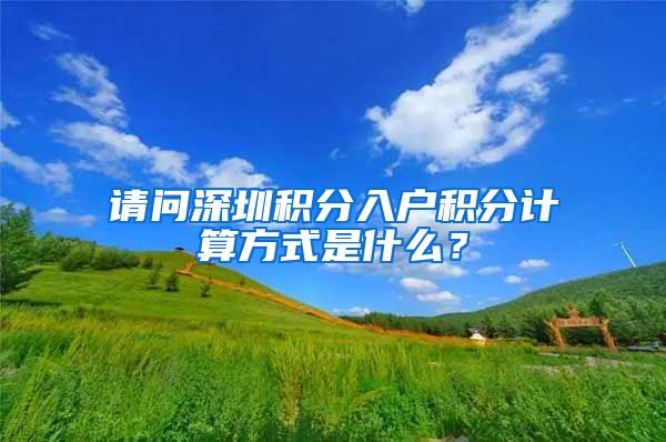 请问深圳积分入户积分计算方式是什么？