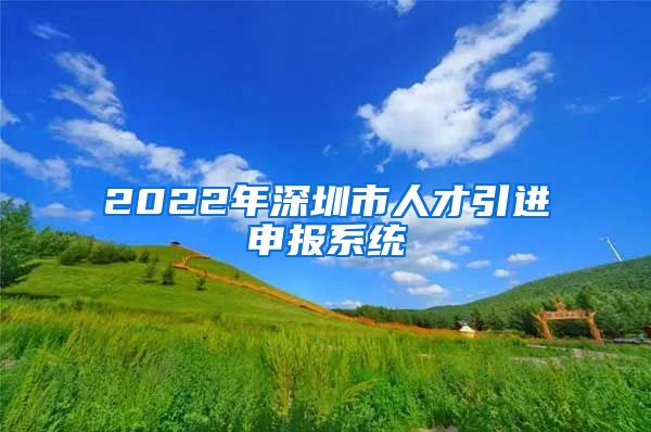2022年深圳市人才引进申报系统
