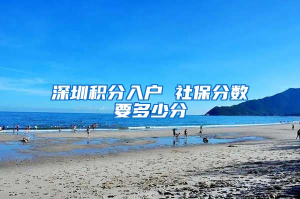 深圳积分入户 社保分数要多少分