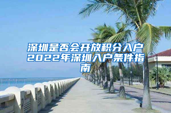 深圳是否会开放积分入户2022年深圳入户条件指南