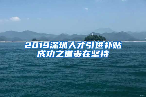 2019深圳人才引进补贴成功之道贵在坚持