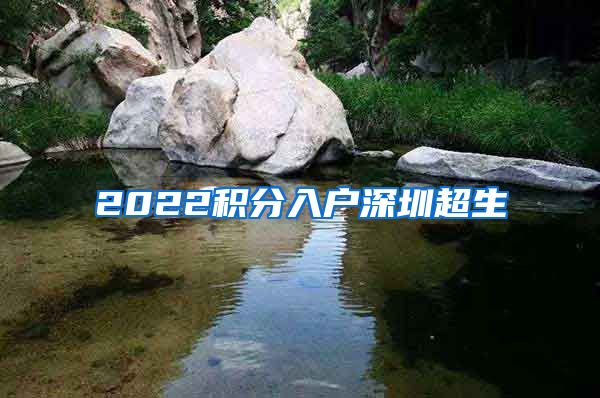 2022积分入户深圳超生