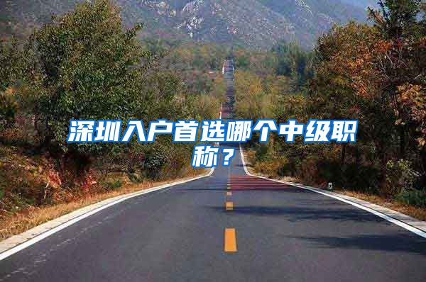 深圳入户首选哪个中级职称？