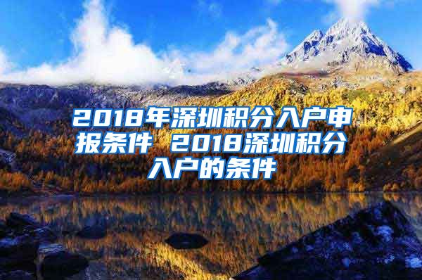 2018年深圳积分入户申报条件 2018深圳积分入户的条件