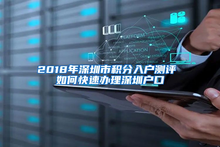 2018年深圳市积分入户测评 如何快速办理深圳户口