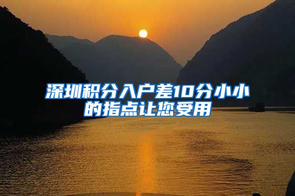 深圳积分入户差10分小小的指点让您受用