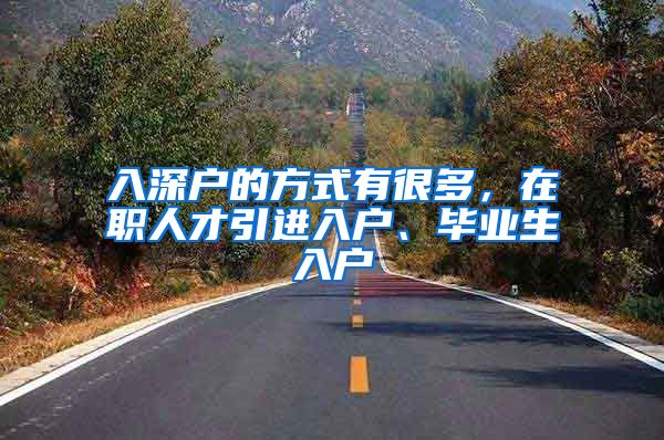 入深户的方式有很多，在职人才引进入户、毕业生入户
