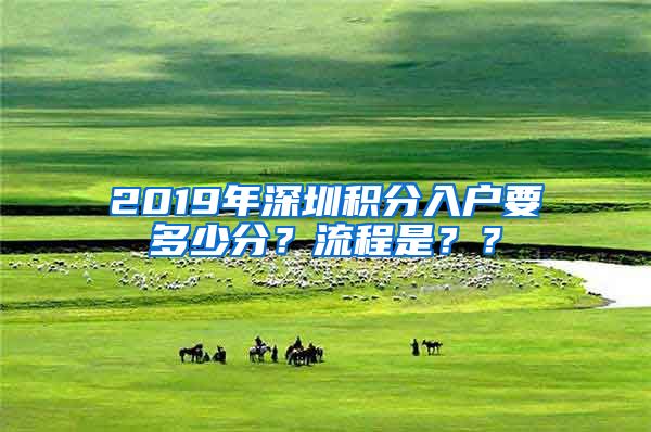 2019年深圳积分入户要多少分？流程是？？