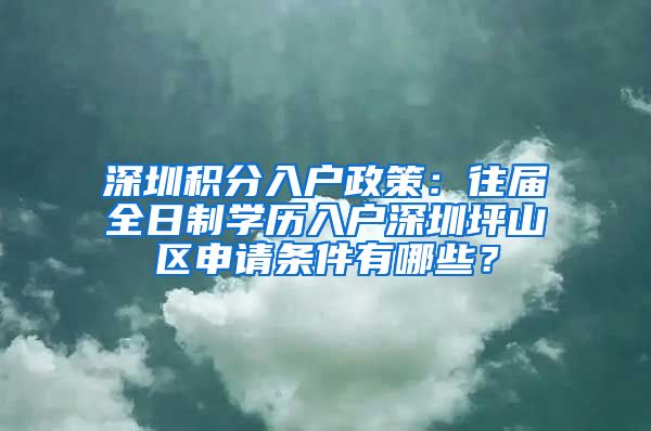 深圳积分入户政策：往届全日制学历入户深圳坪山区申请条件有哪些？