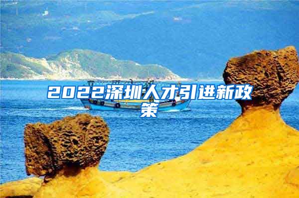 2022深圳人才引进新政策
