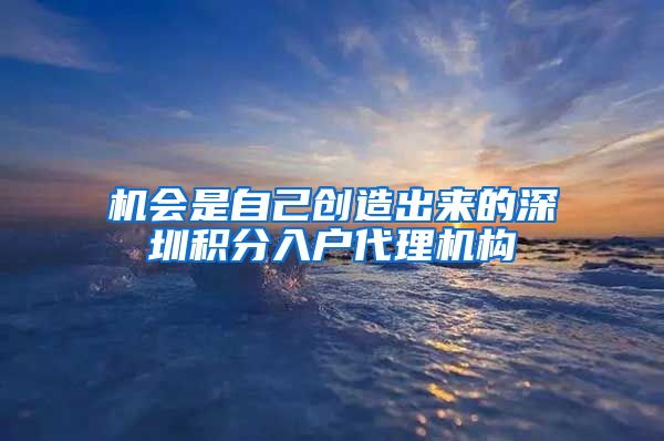 机会是自己创造出来的深圳积分入户代理机构