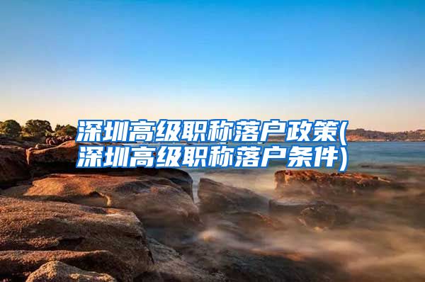 深圳高级职称落户政策(深圳高级职称落户条件)