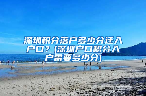 深圳积分落户多少分迁入户口？(深圳户口积分入户需要多少分)