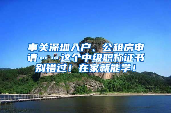 事关深圳入户、公租房申请……这个中级职称证书别错过！在家就能学！
