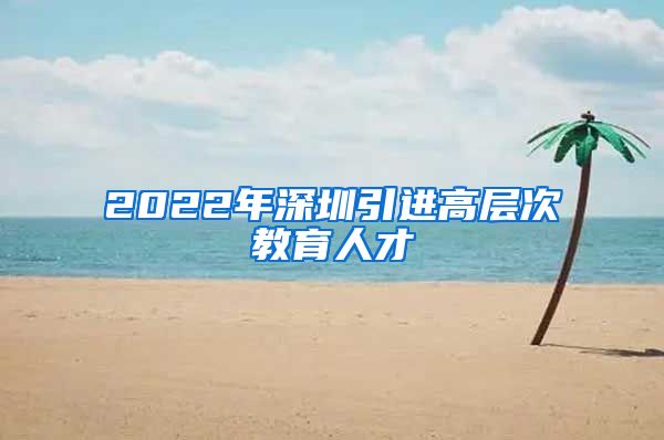 2022年深圳引进高层次教育人才