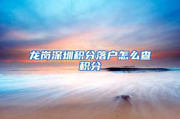 龙岗深圳积分落户怎么查积分