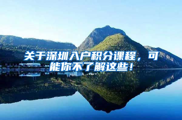关于深圳入户积分课程，可能你不了解这些！