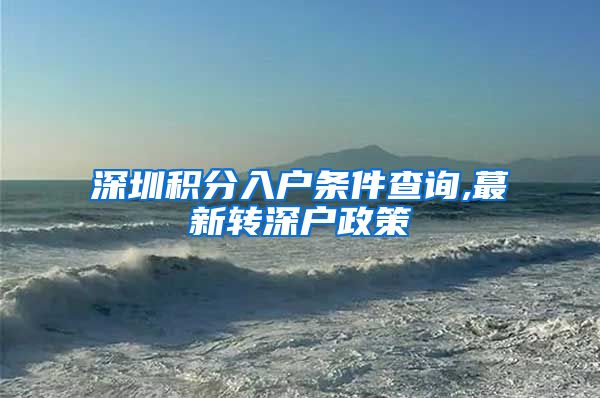 深圳积分入户条件查询,蕞新转深户政策