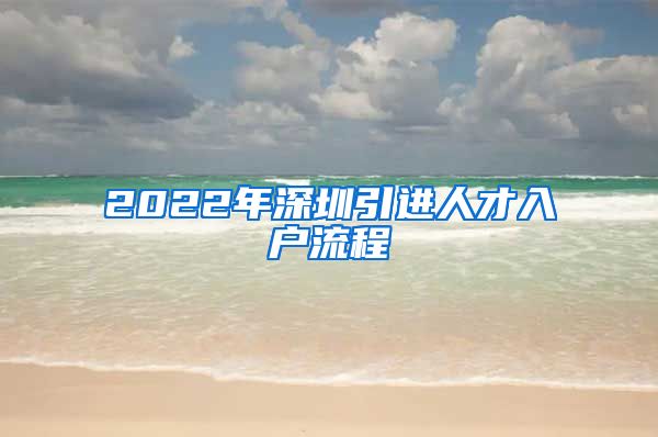 2022年深圳引进人才入户流程