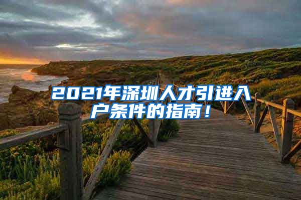 2021年深圳人才引进入户条件的指南！