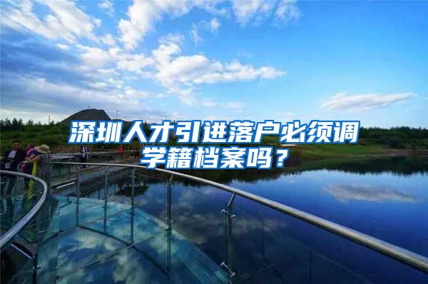 深圳人才引进落户必须调学籍档案吗？
