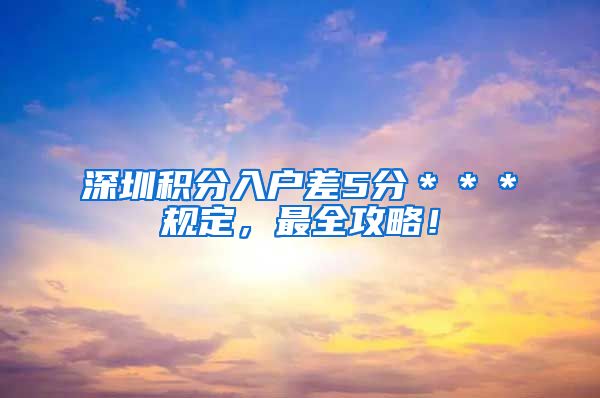 深圳积分入户差5分＊＊＊规定，最全攻略！
