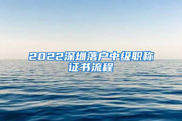 2022深圳落户中级职称证书流程
