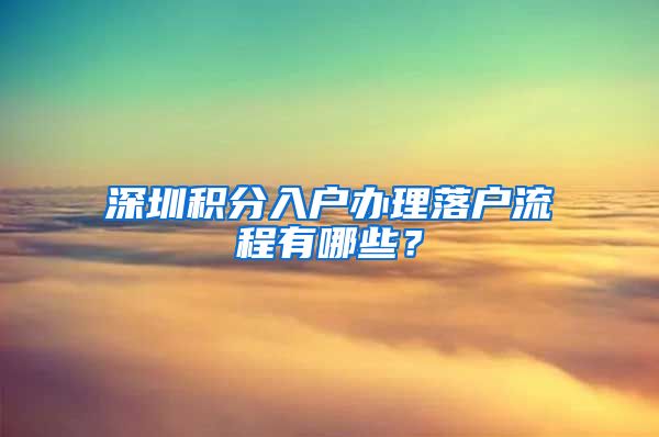 深圳积分入户办理落户流程有哪些？