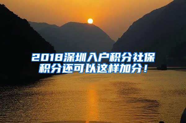 2018深圳入户积分社保积分还可以这样加分！