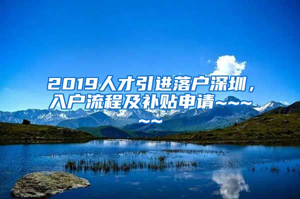 2019人才引进落户深圳，入户流程及补贴申请~~~~~