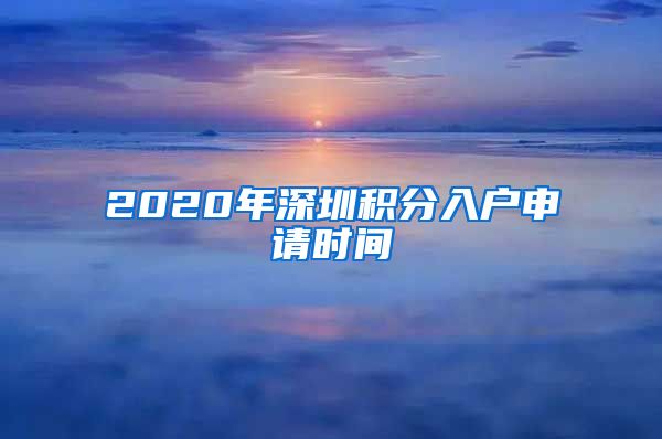 2020年深圳积分入户申请时间