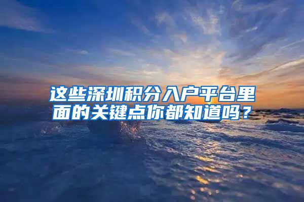这些深圳积分入户平台里面的关键点你都知道吗？