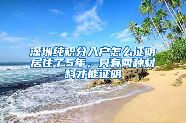 深圳纯积分入户怎么证明居住了5年，只有两种材料才能证明