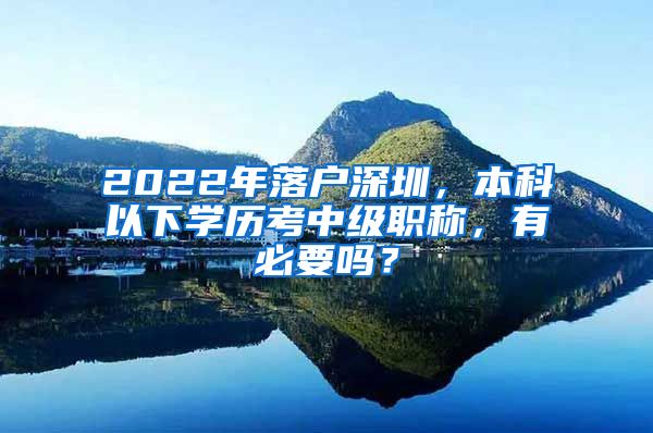 2022年落户深圳，本科以下学历考中级职称，有必要吗？