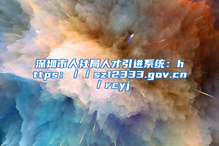 深圳市人社局人才引进系统：https：／／sz12333.gov.cn／rcyj