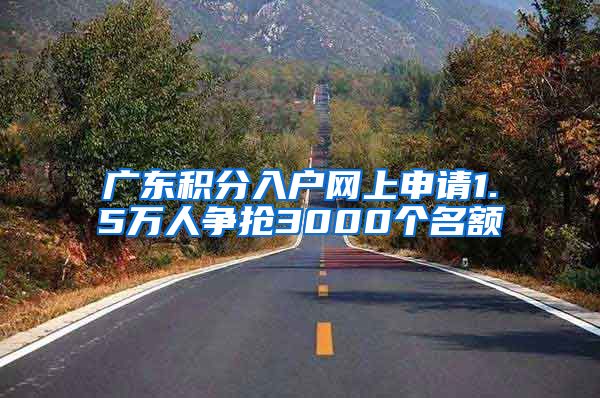 广东积分入户网上申请1.5万人争抢3000个名额