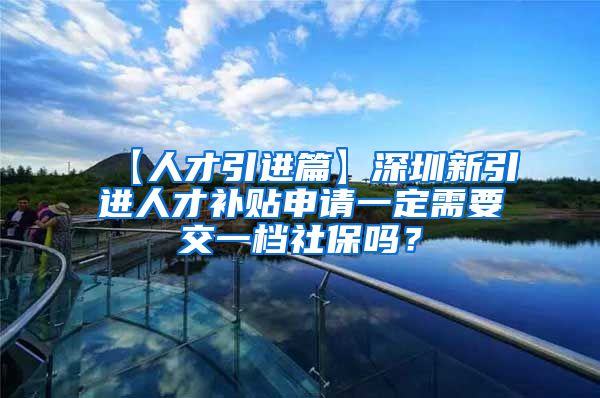 【人才引进篇】深圳新引进人才补贴申请一定需要交一档社保吗？