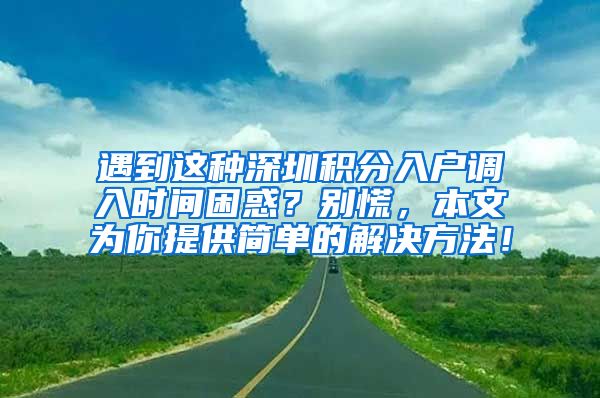 遇到这种深圳积分入户调入时间困惑？别慌，本文为你提供简单的解决方法！