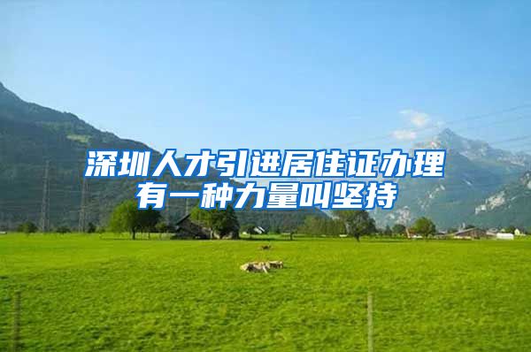 深圳人才引进居住证办理有一种力量叫坚持