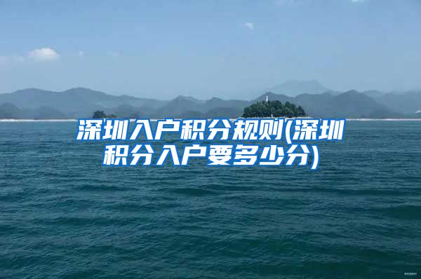 深圳入户积分规则(深圳积分入户要多少分)