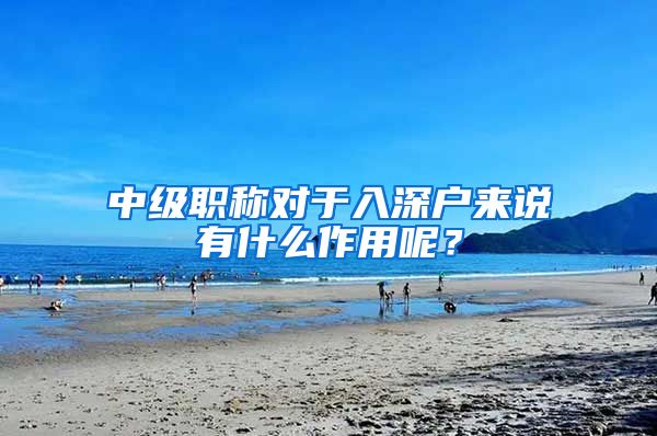 中级职称对于入深户来说有什么作用呢？