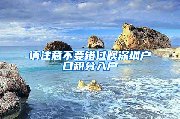 请注意不要错过噢深圳户口积分入户