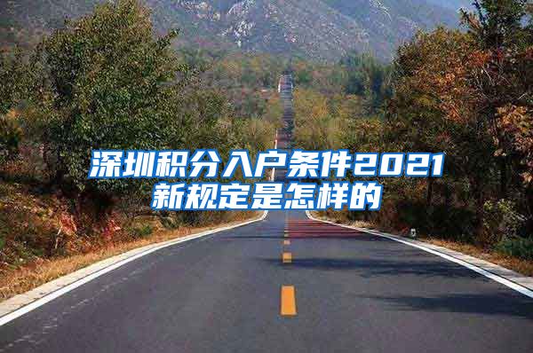深圳积分入户条件2021新规定是怎样的