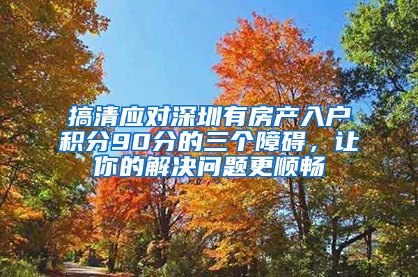 搞清应对深圳有房产入户积分90分的三个障碍，让你的解决问题更顺畅