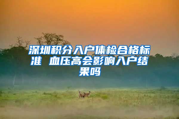 深圳积分入户体检合格标准 血压高会影响入户结果吗