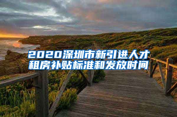 2020深圳市新引进人才租房补贴标准和发放时间