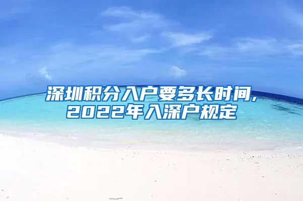深圳积分入户要多长时间,2022年入深户规定