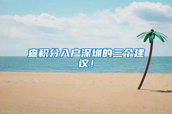查积分入户深圳的三个建议！