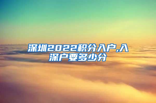 深圳2022积分入户,入深户要多少分