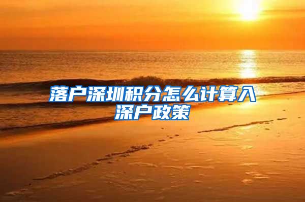 落户深圳积分怎么计算入深户政策